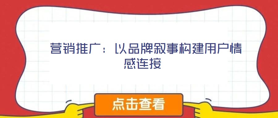  營(yíng)銷推廣：以品牌敘事構(gòu)建用戶情感連接