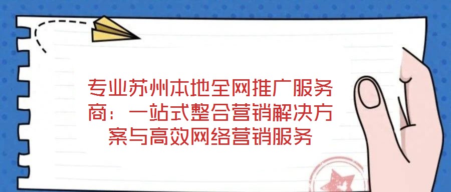 專業(yè)蘇州本地全網(wǎng)推廣服務商：一站式整合營銷解決方案與高效網(wǎng)絡營銷服務