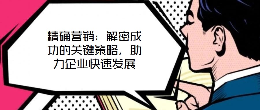 精確營銷：解密成功的關(guān)鍵策略，助力企業(yè)快速發(fā)展
