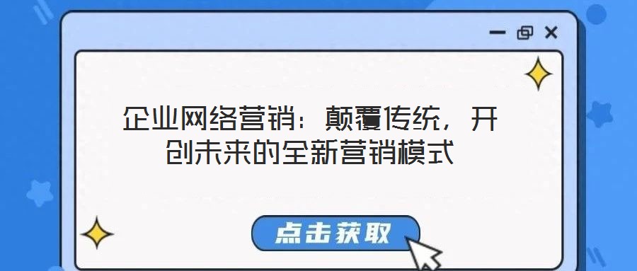 企業(yè)網(wǎng)絡營銷：顛覆傳統(tǒng)，開創(chuàng)未來的全新營銷模式