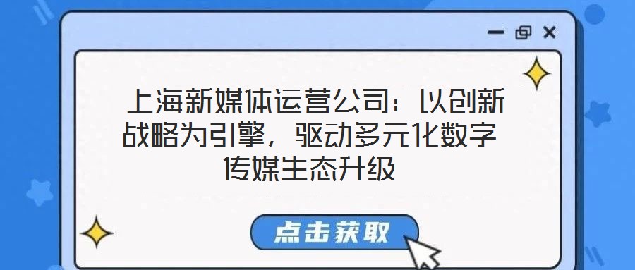  上海新媒體運(yùn)營(yíng)公司：以創(chuàng)新戰(zhàn)略為引擎，驅(qū)動(dòng)多元化數(shù)字傳媒生態(tài)升級(jí)
