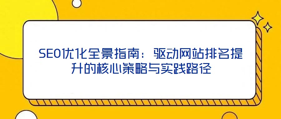 SEO優(yōu)化全景指南：驅(qū)動(dòng)網(wǎng)站排名提升的核心策略與實(shí)踐路徑