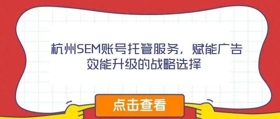  杭州SEM賬號(hào)托管服務(wù)，賦能廣告效能升級(jí)的戰(zhàn)略選擇