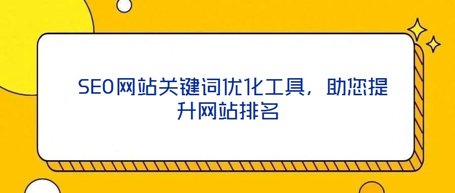  SEO網(wǎng)站關(guān)鍵詞優(yōu)化工具，助您提升網(wǎng)站排名