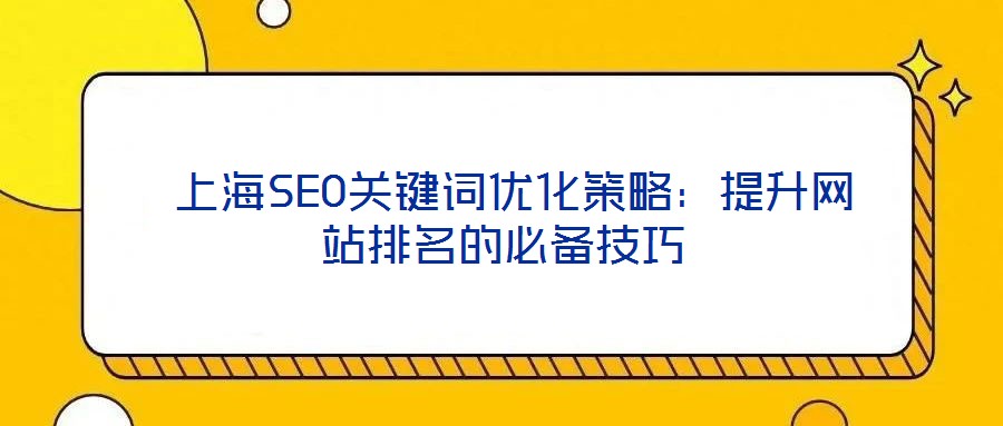  上海SEO關鍵詞優(yōu)化策略：提升網(wǎng)站排名的必備技巧