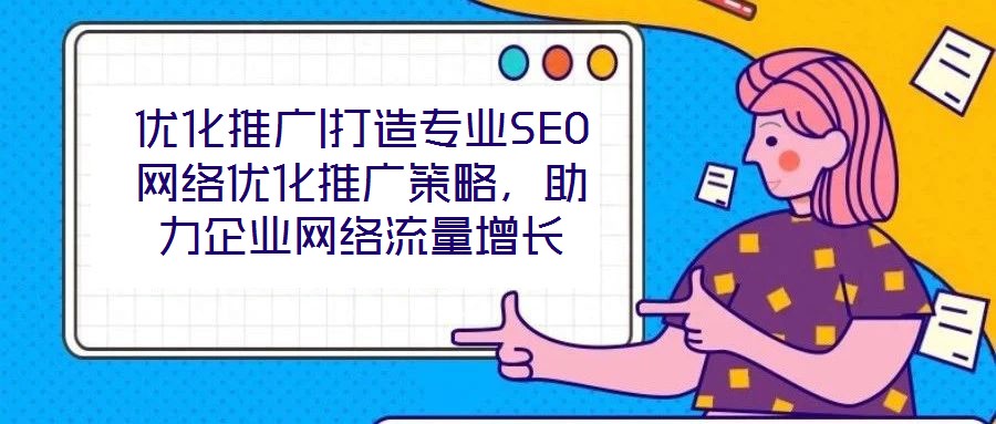 優(yōu)化推廣|打造專業(yè)SEO網(wǎng)絡(luò)優(yōu)化推廣策略，助力企業(yè)網(wǎng)絡(luò)流量增長