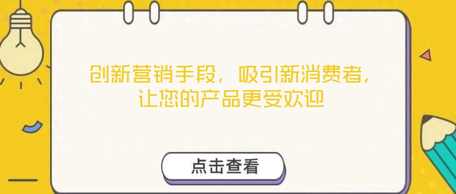  創(chuàng)新營(yíng)銷手段，吸引新消費(fèi)者，讓您的產(chǎn)品更受歡迎