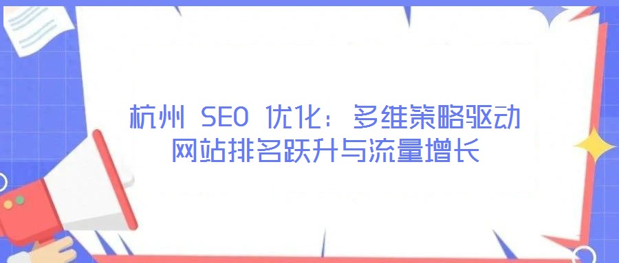 杭州 SEO 優(yōu)化：多維策略驅(qū)動(dòng)網(wǎng)站排名躍升與流量增長(zhǎng)
