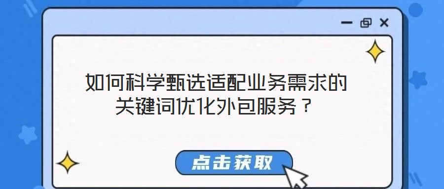 如何科學(xué)甄選適配業(yè)務(wù)需求的關(guān)鍵詞優(yōu)化外包服務(wù)？