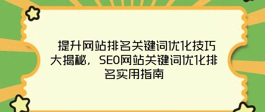  提升網(wǎng)站排名關(guān)鍵詞優(yōu)化技巧大揭秘，SEO網(wǎng)站關(guān)鍵詞優(yōu)化排名實(shí)用指南