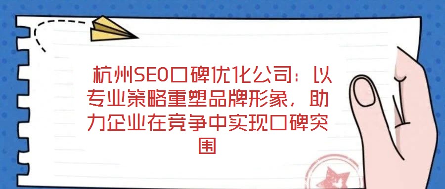 杭州SEO口碑優(yōu)化公司：以專業(yè)策略重塑品牌形象，助力企業(yè)在競爭中實現(xiàn)口碑突圍