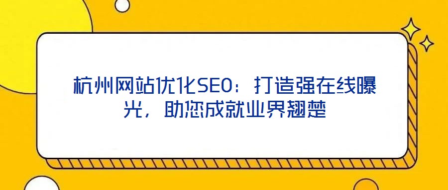 杭州網(wǎng)站優(yōu)化SEO：打造強(qiáng)在線曝光，助您成就業(yè)界翹楚