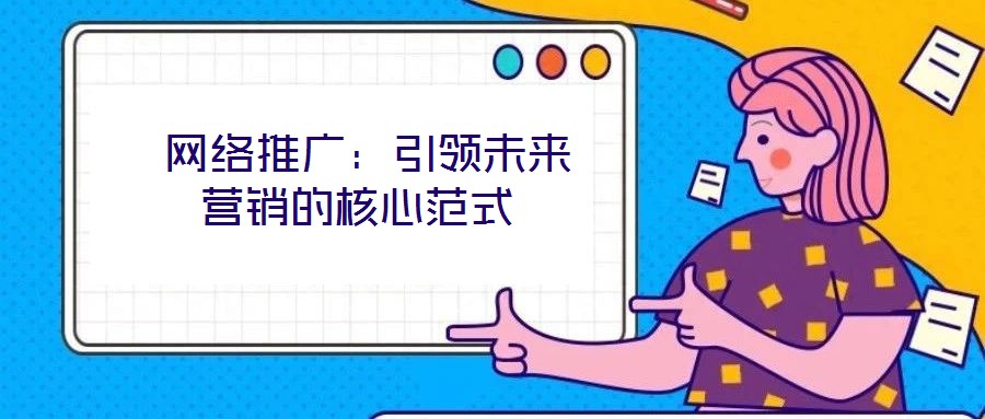  網(wǎng)絡(luò)推廣：引領(lǐng)未來營(yíng)銷的核心范式