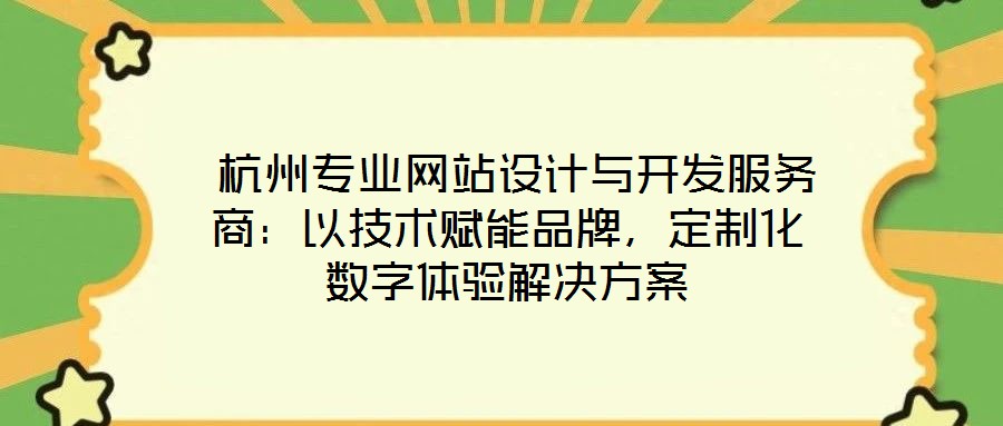  杭州專業(yè)網(wǎng)站設(shè)計(jì)與開(kāi)發(fā)服務(wù)商：以技術(shù)賦能品牌，定制化數(shù)字體驗(yàn)解決方案
