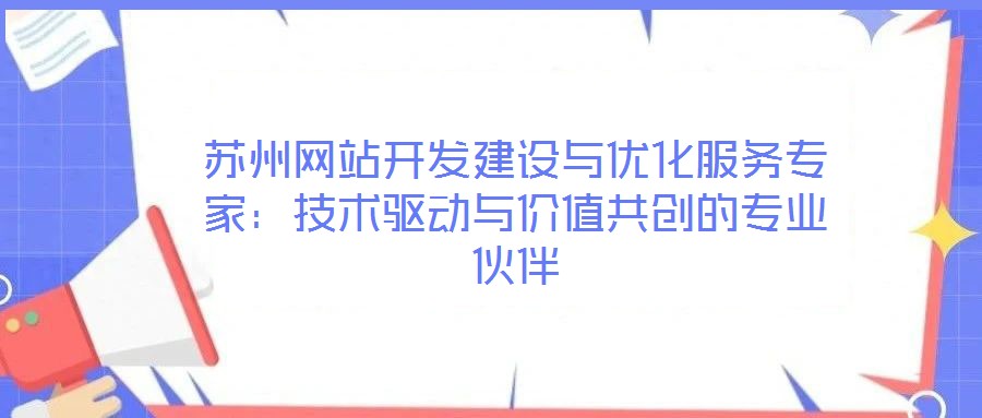 蘇州網(wǎng)站開發(fā)建設(shè)與優(yōu)化服務(wù)專家：技術(shù)驅(qū)動與價值共創(chuàng)的專業(yè)伙伴