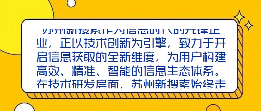 蘇州新搜索作為信息時代的先鋒企業(yè)，正以技術(shù)創(chuàng)新為引擎，致力于開啟信息獲取的全新維度，為用戶構(gòu)建高效、精準(zhǔn)、智能的信息生態(tài)體系。在技術(shù)研發(fā)層面，蘇州新搜索始終走在