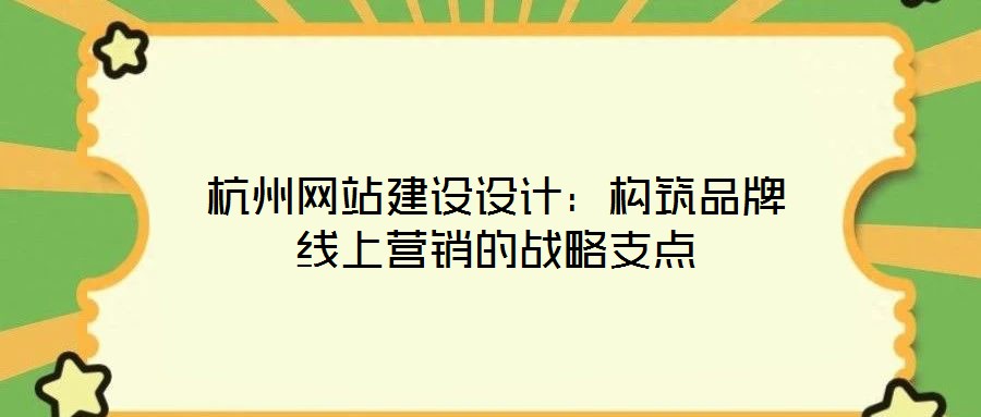 杭州網(wǎng)站建設(shè)設(shè)計：構(gòu)筑品牌線上營銷的戰(zhàn)略支點