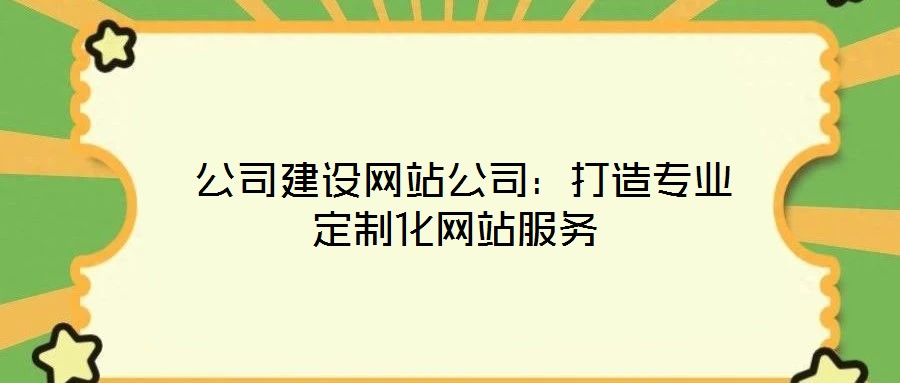  公司建設(shè)網(wǎng)站公司：打造專業(yè)定制化網(wǎng)站服務(wù)