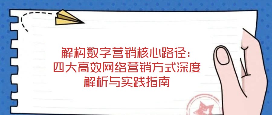  解構(gòu)數(shù)字營銷核心路徑：四大高效網(wǎng)絡(luò)營銷方式深度解析與實(shí)踐指南