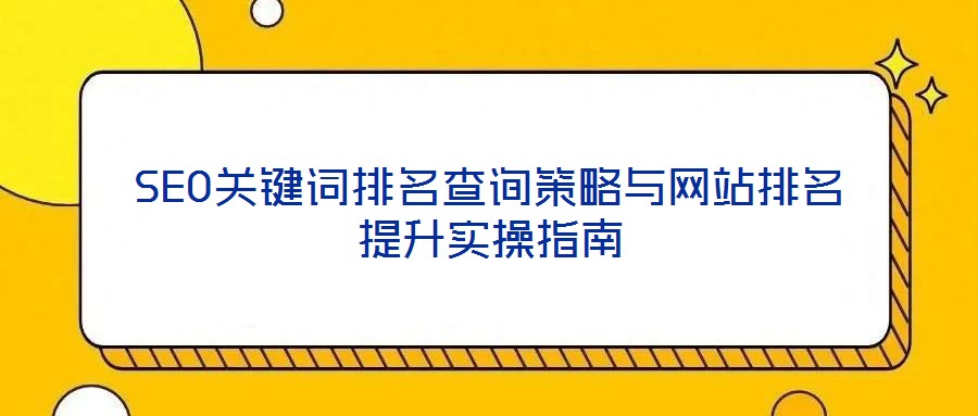 SEO關(guān)鍵詞排名查詢策略與網(wǎng)站排名提升實(shí)操指南