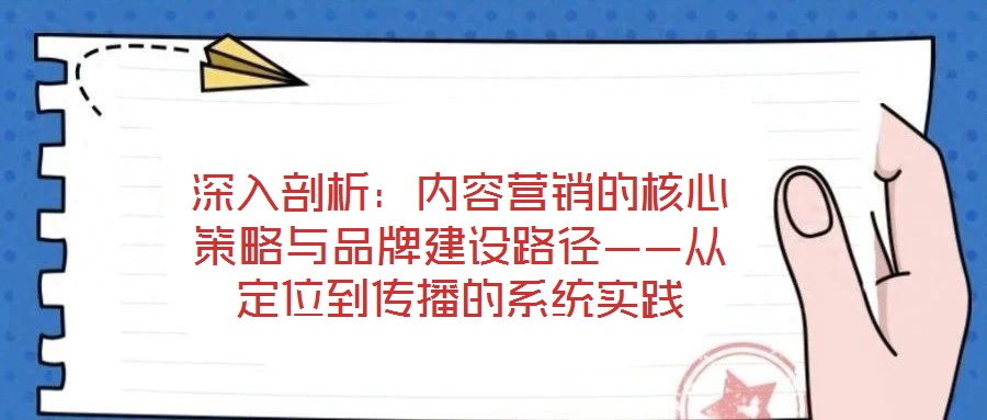 深入剖析：內(nèi)容營銷的核心策略與品牌建設(shè)路徑——從定位到傳播的系統(tǒng)實踐