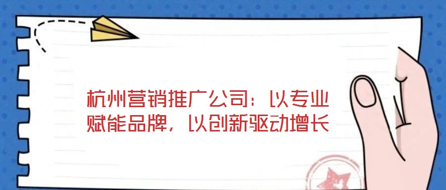 杭州營銷推廣公司：以專業(yè)賦能品牌，以創(chuàng)新驅(qū)動增長