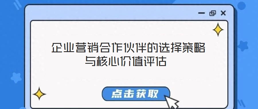  企業(yè)營(yíng)銷(xiāo)合作伙伴的選擇策略與核心價(jià)值評(píng)估