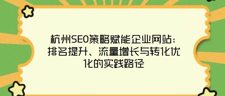  杭州SEO策略賦能企業(yè)網(wǎng)站：排名提升、流量增長與轉(zhuǎn)化優(yōu)化的實踐路徑