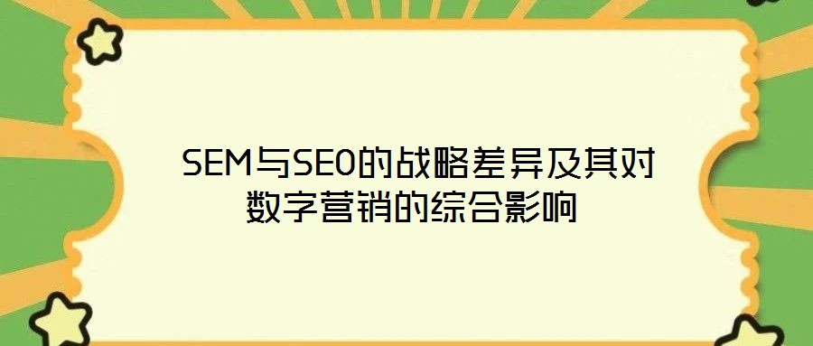  SEM與SEO的戰(zhàn)略差異及其對(duì)數(shù)字營(yíng)銷的綜合影響