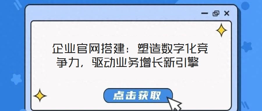  企業(yè)官網搭建：塑造數字化競爭力，驅動業(yè)務增長新引擎