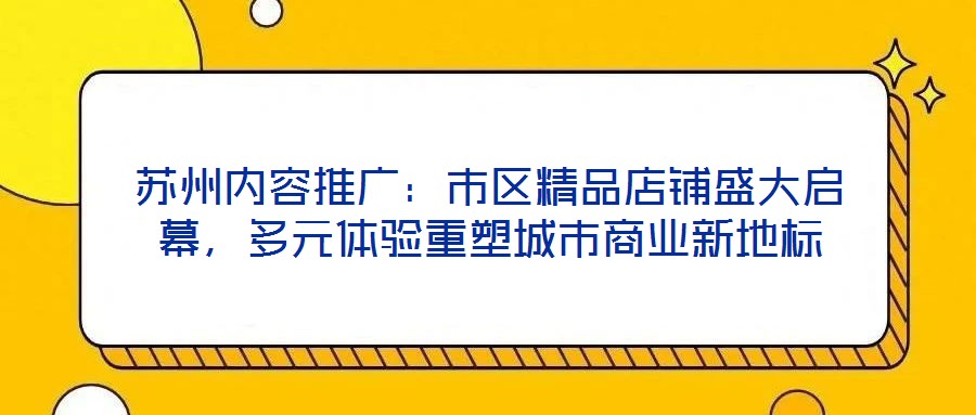 蘇州內(nèi)容推廣：市區(qū)精品店鋪盛大啟幕，多元體驗(yàn)重塑城市商業(yè)新地標(biāo)