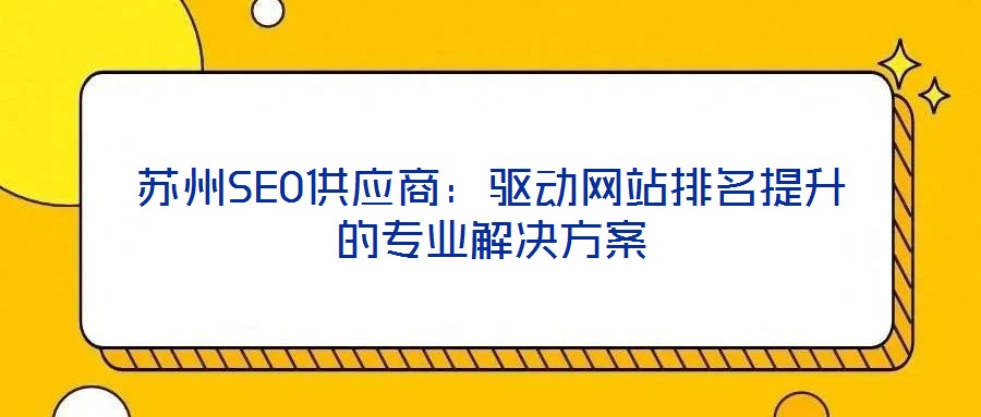蘇州SEO供應(yīng)商：驅(qū)動(dòng)網(wǎng)站排名提升的專(zhuān)業(yè)解決方案