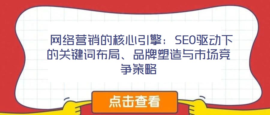  網(wǎng)絡(luò)營銷的核心引擎：SEO驅(qū)動下的關(guān)鍵詞布局、品牌塑造與市場競爭策略