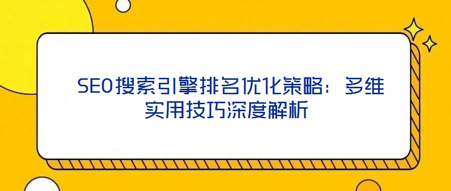  SEO搜索引擎排名優(yōu)化策略：多維實用技巧深度解析
