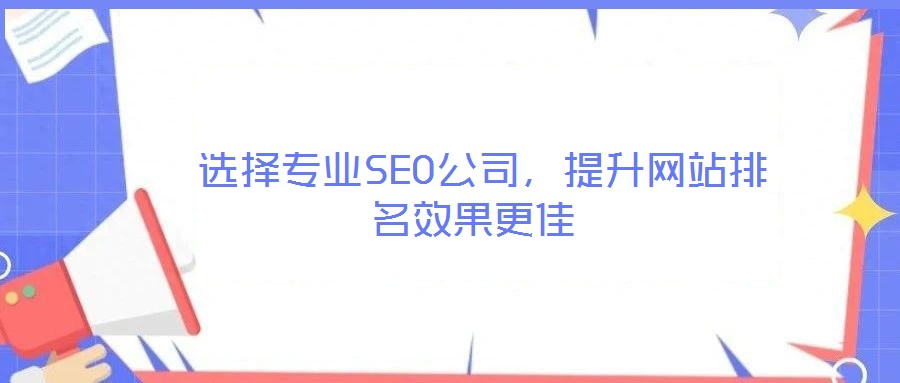  選擇專業(yè)SEO公司，提升網(wǎng)站排名效果更佳