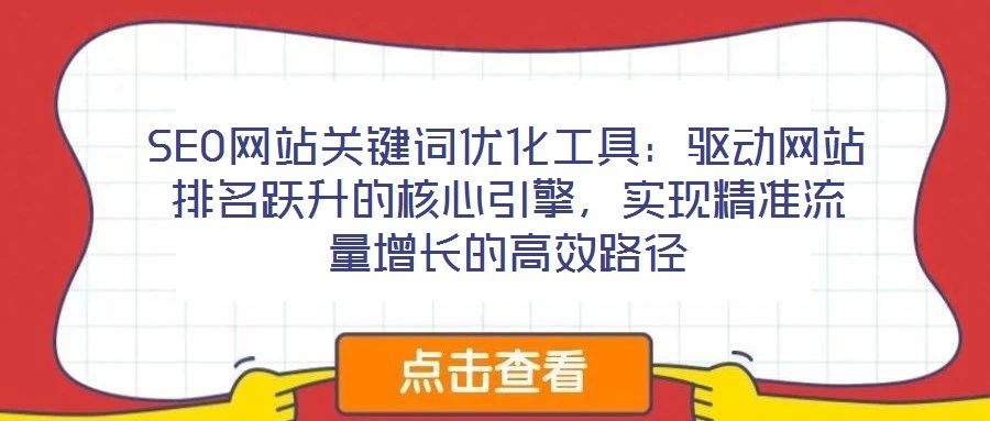 SEO網(wǎng)站關(guān)鍵詞優(yōu)化工具：驅(qū)動(dòng)網(wǎng)站排名躍升的核心引擎，實(shí)現(xiàn)精準(zhǔn)流量增長(zhǎng)的高效路徑