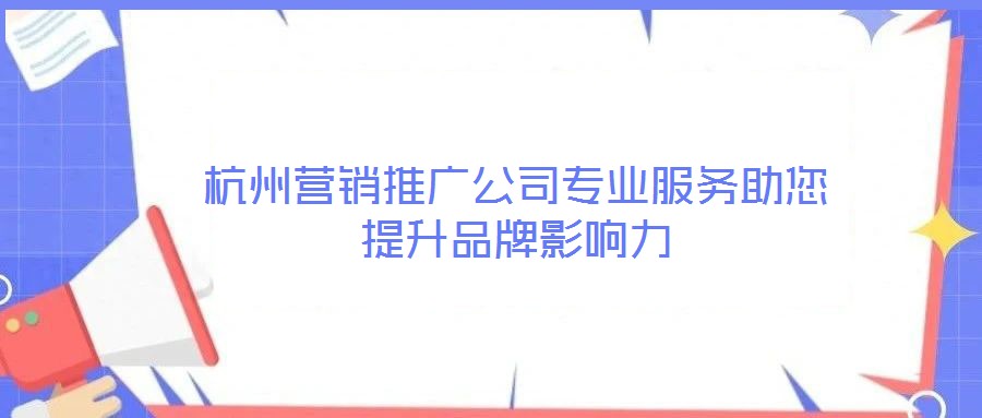 杭州營(yíng)銷(xiāo)推廣公司專(zhuān)業(yè)服務(wù)助您提升品牌影響力