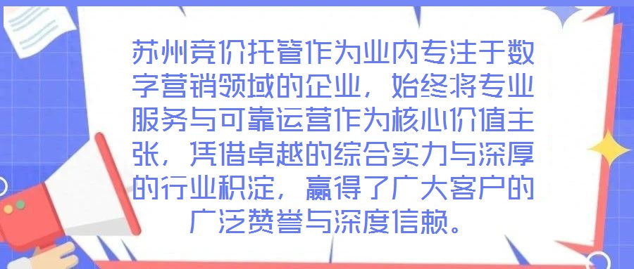 蘇州競價托管作為業(yè)內(nèi)專注于數(shù)字營銷領(lǐng)域的企業(yè)，始終將專業(yè)服務(wù)與可靠運營作為核心價值主張，憑借卓越的綜合實力與深厚的行業(yè)積淀，贏得了廣大客戶的廣泛贊譽與深度信賴。