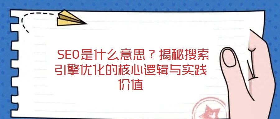  SEO是什么意思？揭秘搜索引擎優(yōu)化的核心邏輯與實(shí)踐價(jià)值