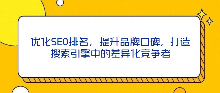 優(yōu)化SEO排名，提升品牌口碑，打造搜索引擎中的差異化競(jìng)爭(zhēng)者