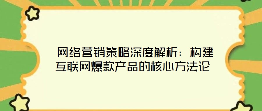  網(wǎng)絡(luò)營銷策略深度解析：構(gòu)建互聯(lián)網(wǎng)爆款產(chǎn)品的核心方法論