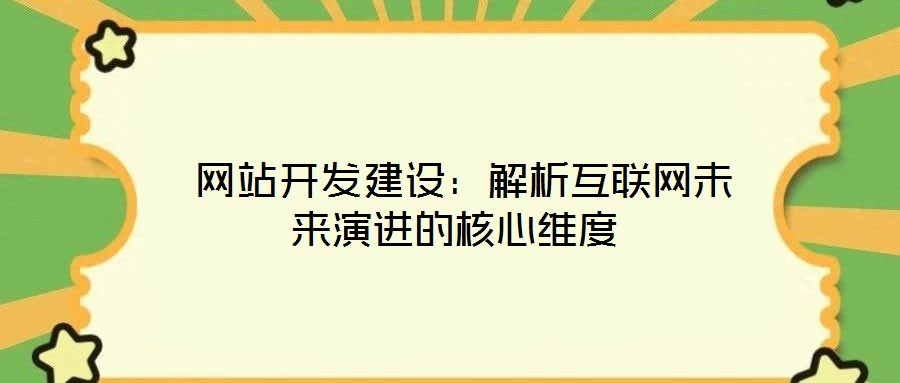  網(wǎng)站開(kāi)發(fā)建設(shè)：解析互聯(lián)網(wǎng)未來(lái)演進(jìn)的核心維度