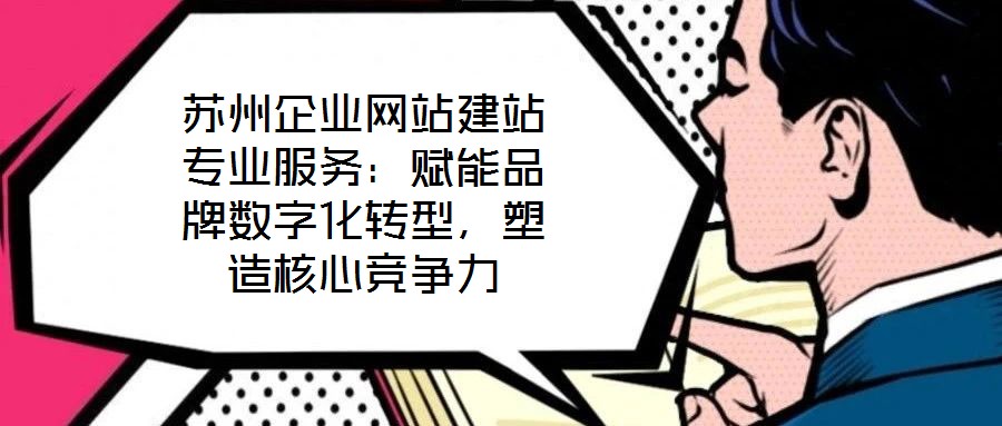 蘇州企業(yè)網(wǎng)站建站專業(yè)服務(wù)：賦能品牌數(shù)字化轉(zhuǎn)型，塑造核心競爭力