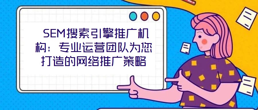  SEM搜索引擎推廣機(jī)構(gòu)：專業(yè)運(yùn)營團(tuán)隊(duì)為您打造的網(wǎng)絡(luò)推廣策略