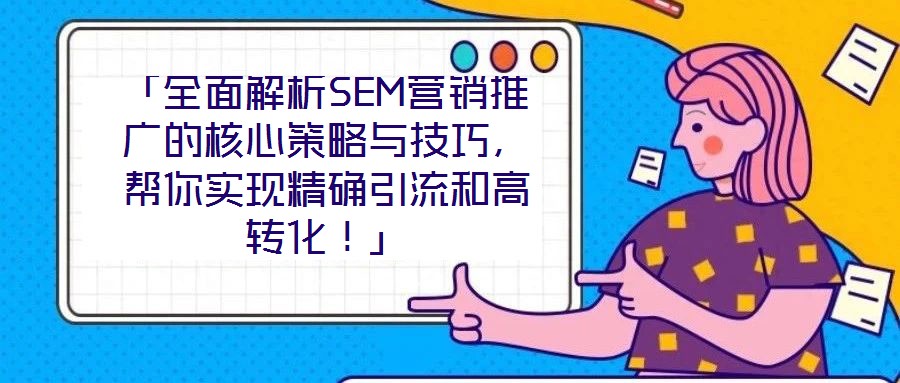 「全面解析SEM營銷推廣的核心策略與技巧，幫你實現(xiàn)精確引流和高轉(zhuǎn)化！」