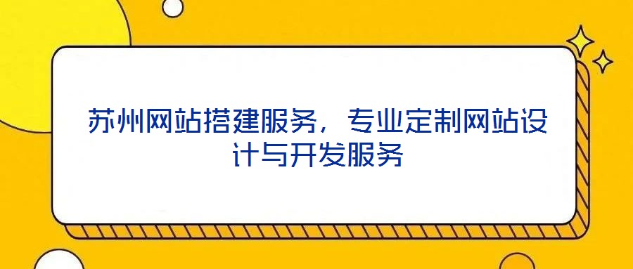蘇州網(wǎng)站搭建服務(wù)，專業(yè)定制網(wǎng)站設(shè)計(jì)與開發(fā)服務(wù)
