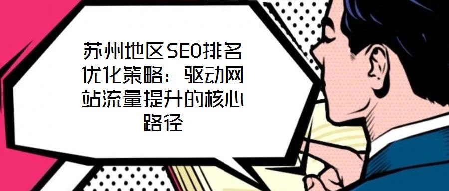 蘇州地區(qū)SEO排名優(yōu)化策略：驅(qū)動網(wǎng)站流量提升的核心路徑