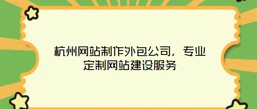 杭州網(wǎng)站制作外包公司，專(zhuān)業(yè)定制網(wǎng)站建設(shè)服務(wù)
