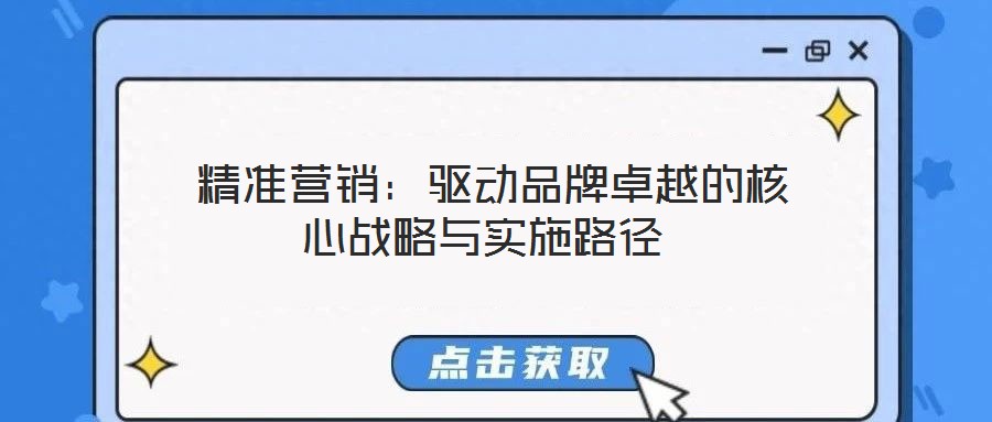  精準營銷：驅(qū)動品牌卓越的核心戰(zhàn)略與實施路徑