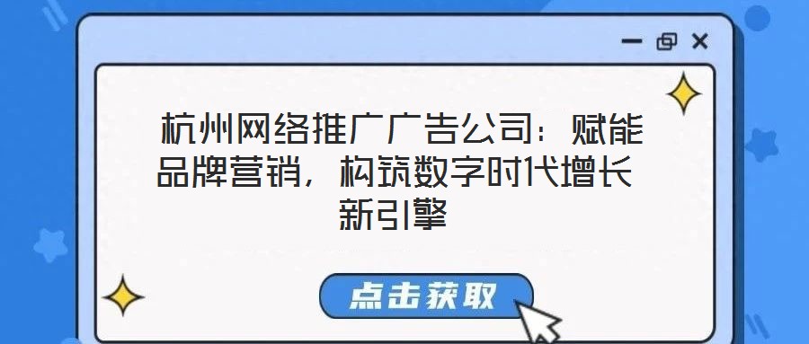  杭州網(wǎng)絡(luò)推廣廣告公司：賦能品牌營(yíng)銷(xiāo)，構(gòu)筑數(shù)字時(shí)代增長(zhǎng)新引擎